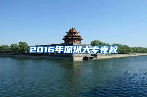 2016年深圳大专夜校