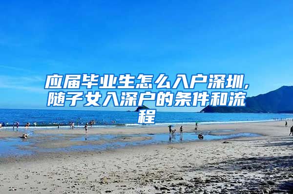 应届毕业生怎么入户深圳,随子女入深户的条件和流程