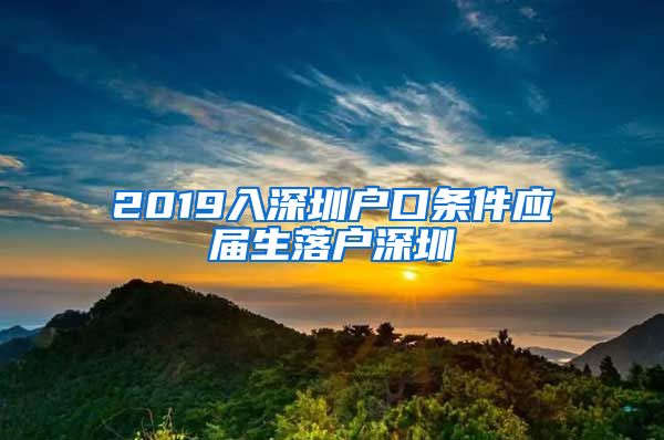 2019入深圳户口条件应届生落户深圳