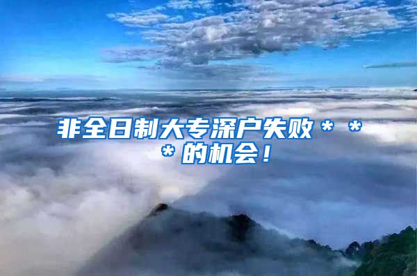 非全日制大专深户失败＊＊＊的机会！