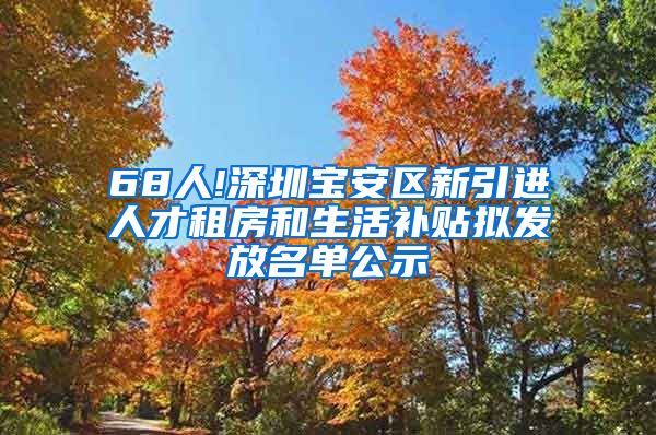 68人!深圳宝安区新引进人才租房和生活补贴拟发放名单公示
