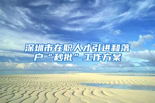 深圳市在职人才引进和落户“秒批”工作方案