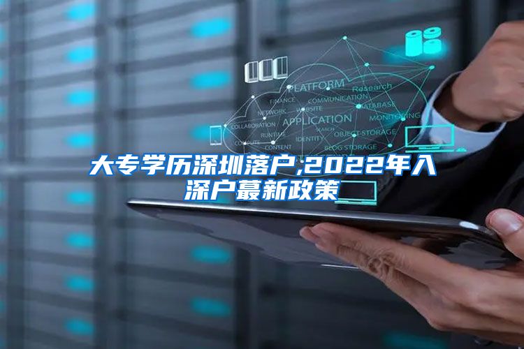 大专学历深圳落户,2022年入深户蕞新政策