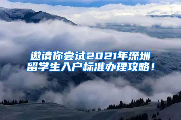 邀请你尝试2021年深圳留学生入户标准办理攻略！