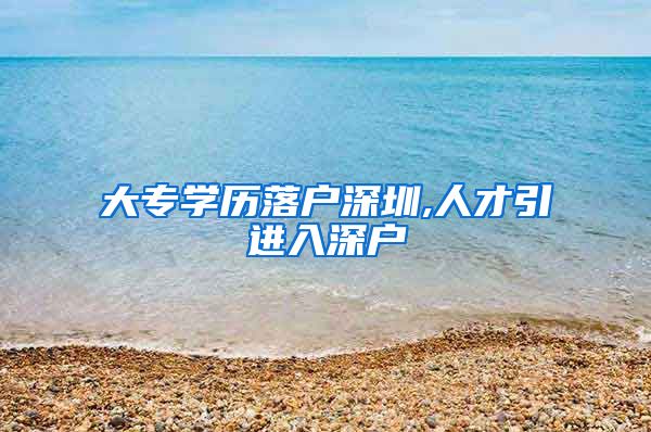 大专学历落户深圳,人才引进入深户