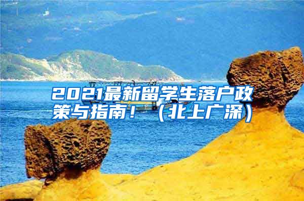 2021最新留学生落户政策与指南！（北上广深）
