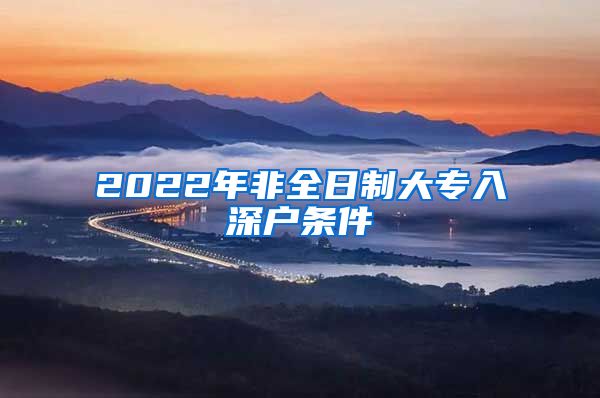 2022年非全日制大专入深户条件