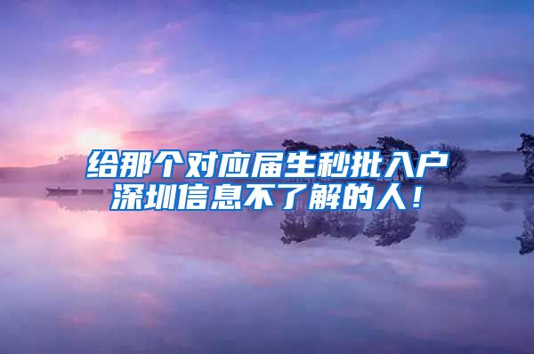 给那个对应届生秒批入户深圳信息不了解的人！