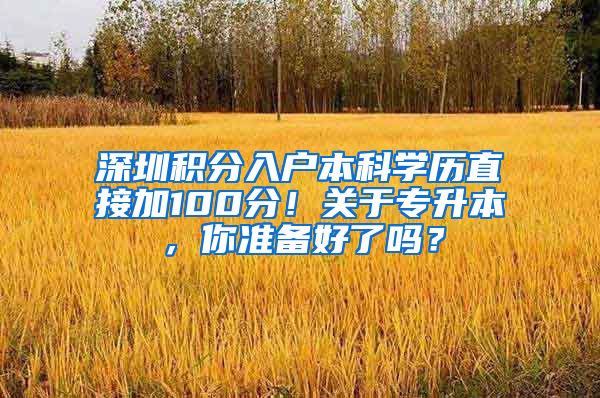 深圳积分入户本科学历直接加100分！关于专升本，你准备好了吗？