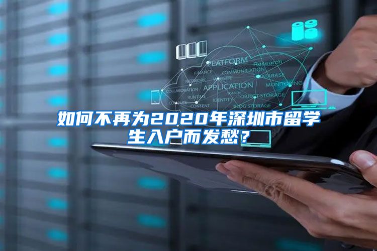 如何不再为2020年深圳市留学生入户而发愁？
