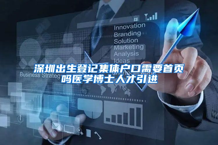 深圳出生登记集体户口需要首页吗医学博士人才引进