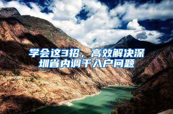 学会这3招，高效解决深圳省内调干入户问题
