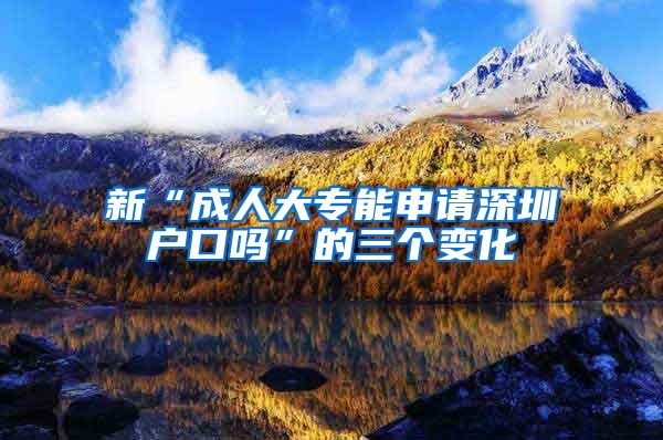 新“成人大专能申请深圳户口吗”的三个变化