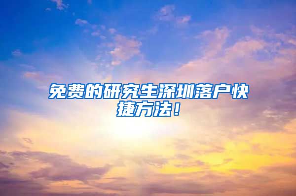 免费的研究生深圳落户快捷方法！