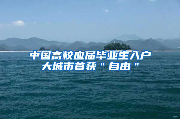 中国高校应届毕业生入户大城市首获＂自由＂