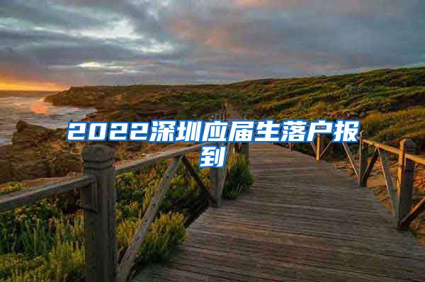 2022深圳应届生落户报到