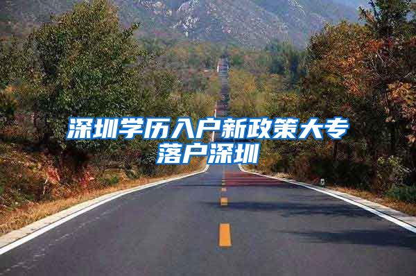 深圳学历入户新政策大专落户深圳