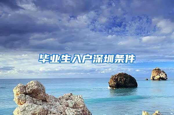 毕业生入户深圳条件