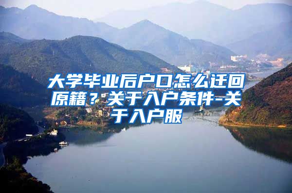 大学毕业后户口怎么迁回原籍？关于入户条件-关于入户服