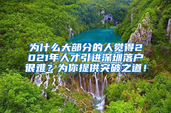 为什么大部分的人觉得2021年人才引进深圳落户很难？为你提供突破之道！