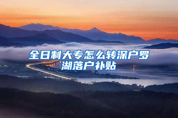 全日制大专怎么转深户罗湖落户补贴