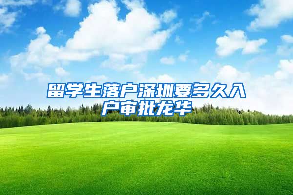 留学生落户深圳要多久入户审批龙华