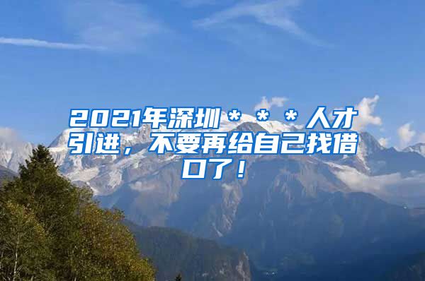 2021年深圳＊＊＊人才引进，不要再给自己找借口了！