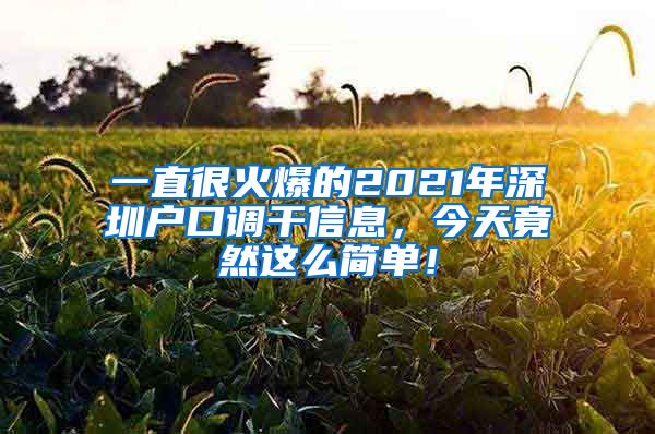 一直很火爆的2021年深圳户口调干信息，今天竟然这么简单！