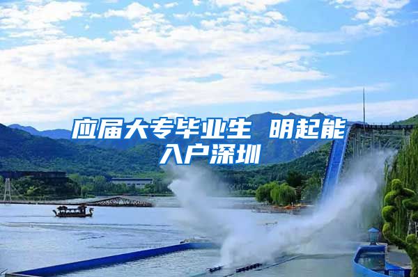 应届大专毕业生 明起能入户深圳