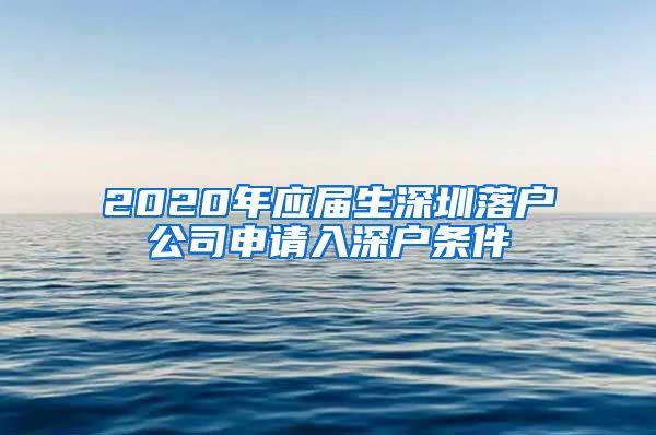 2020年应届生深圳落户公司申请入深户条件