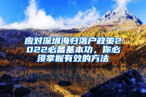 应对深圳海归落户政策2022必备基本功，你必须掌握有效的方法