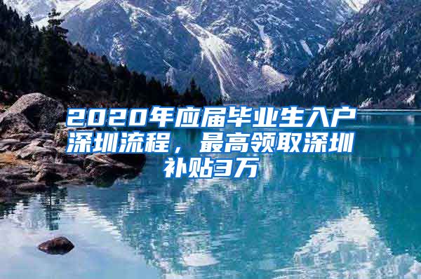 2020年应届毕业生入户深圳流程，最高领取深圳补贴3万