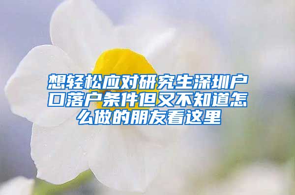 想轻松应对研究生深圳户口落户条件但又不知道怎么做的朋友看这里