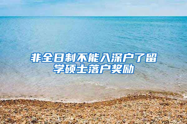 非全日制不能入深户了留学硕士落户奖励