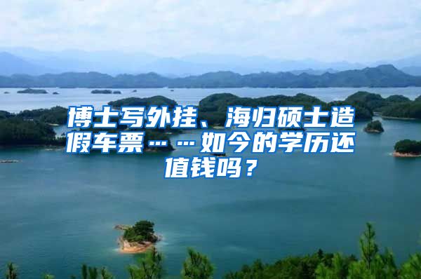 博士写外挂、海归硕士造假车票……如今的学历还值钱吗？