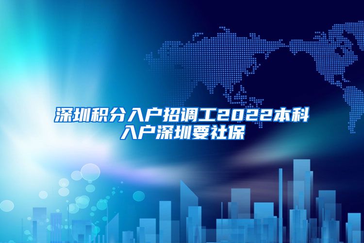 深圳积分入户招调工2022本科入户深圳要社保