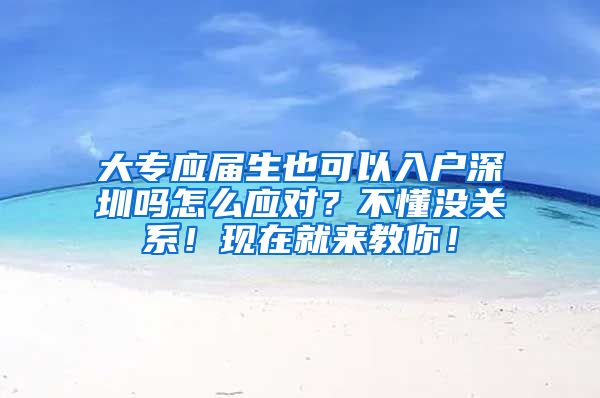 大专应届生也可以入户深圳吗怎么应对？不懂没关系！现在就来教你！