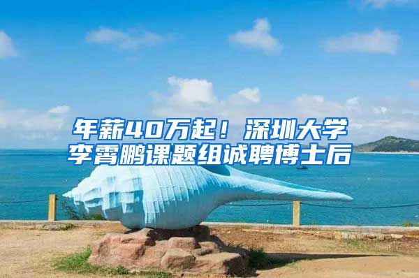 年薪40万起！深圳大学李霄鹏课题组诚聘博士后