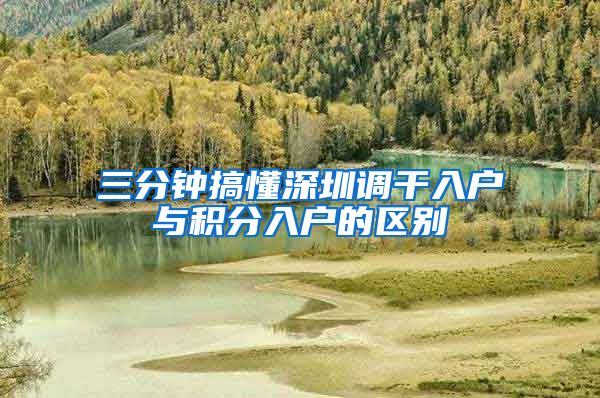 三分钟搞懂深圳调干入户与积分入户的区别