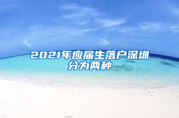 2021年应届生落户深圳分为两种