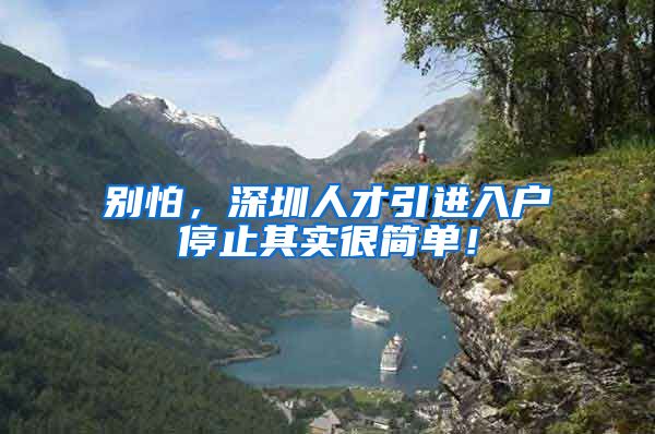 别怕，深圳人才引进入户停止其实很简单！