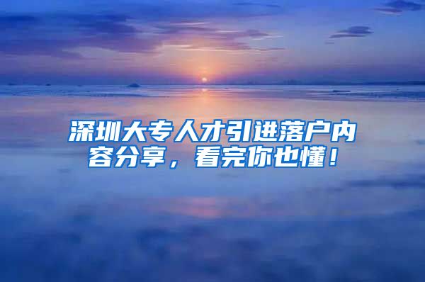 深圳大专人才引进落户内容分享，看完你也懂！