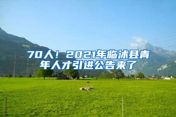 70人！2021年临沭县青年人才引进公告来了