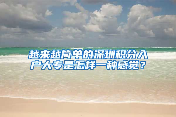 越来越简单的深圳积分入户大专是怎样一种感觉？