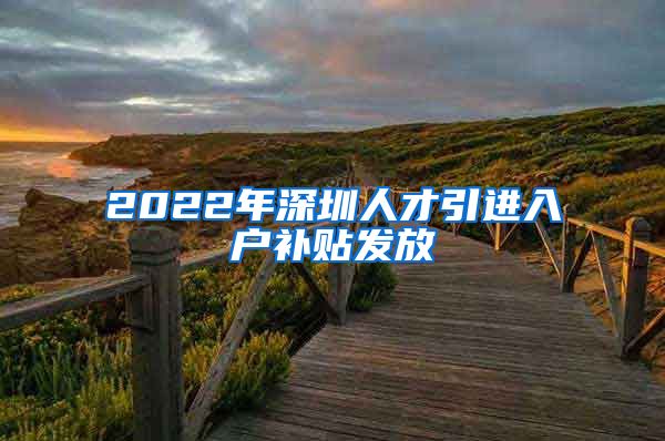 2022年深圳人才引进入户补贴发放