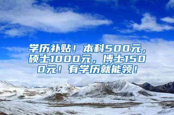 学历补贴！本科500元，硕士1000元，博士1500元！有学历就能领！