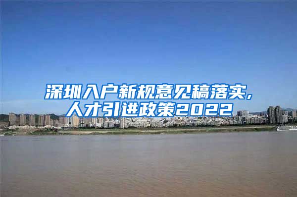 深圳入户新规意见稿落实,人才引进政策2022