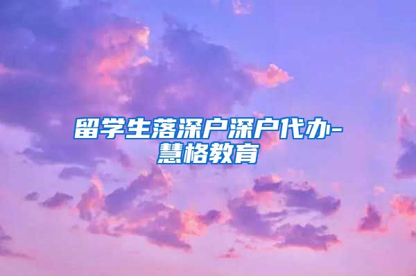 留学生落深户深户代办-慧格教育
