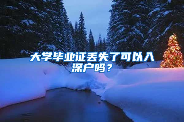 大学毕业证丢失了可以入深户吗？