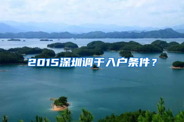 2015深圳调干入户条件？